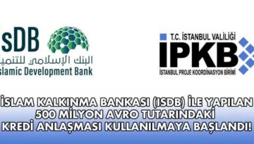 İSLAM KALKINMA BANKASI (IsDB) İLE YAPILAN 500 MİLYON AVRO TUTARINDAKİ KREDİ ANLAŞMASI KULLANILMAYA BAŞLANDI!